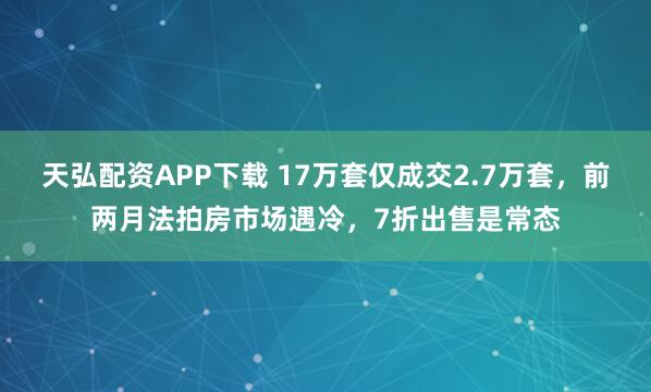 天弘配资APP下载 17万套仅成交2.7万套，前两月法拍房市场遇冷，7折出售是常态