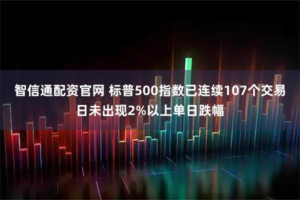 智信通配资官网 标普500指数已连续107个交易日未出现2%以上单日跌幅