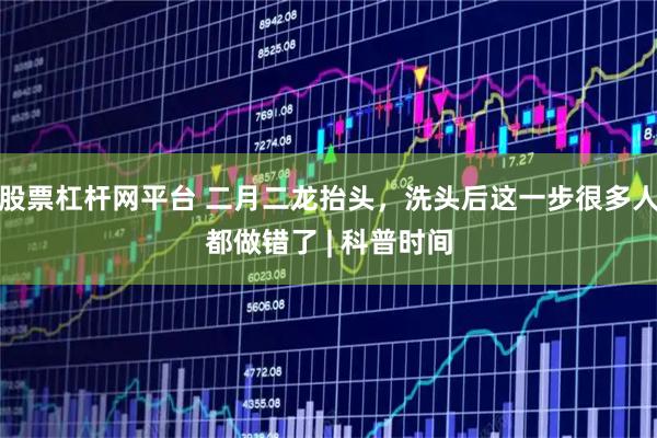 股票杠杆网平台 二月二龙抬头，洗头后这一步很多人都做错了 | 科普时间
