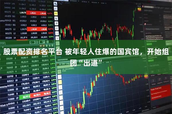 股票配资排名平台 被年轻人住爆的国宾馆，开始组团“出道”