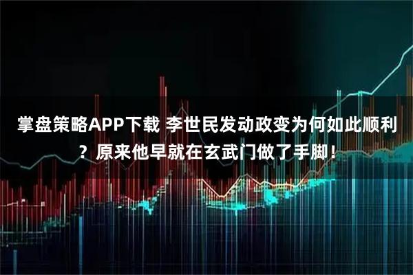 掌盘策略APP下载 李世民发动政变为何如此顺利？原来他早就在玄武门做了手脚！