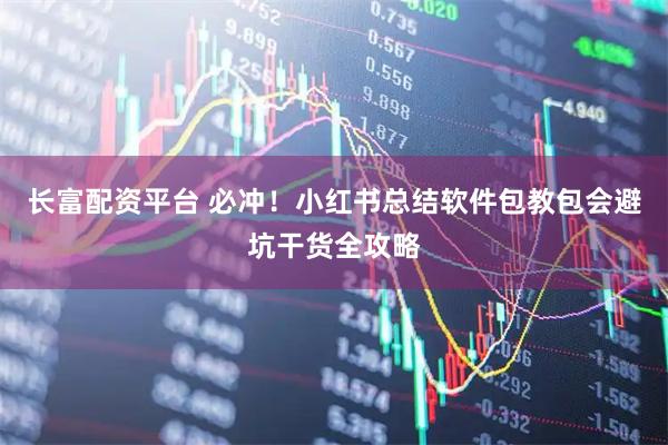 长富配资平台 必冲！小红书总结软件包教包会避坑干货全攻略