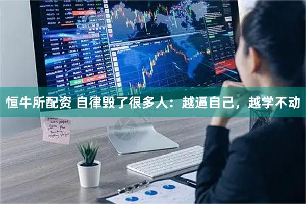 恒牛所配资 自律毁了很多人：越逼自己，越学不动