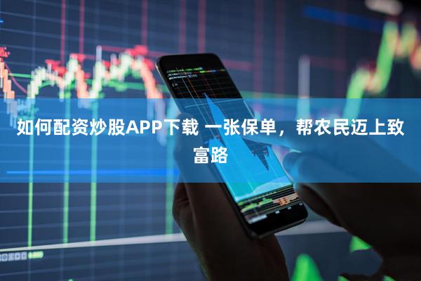 如何配资炒股APP下载 一张保单，帮农民迈上致富路